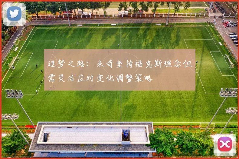 追梦之路：米奇坚持福克斯理念但需灵活应对变化调整策略