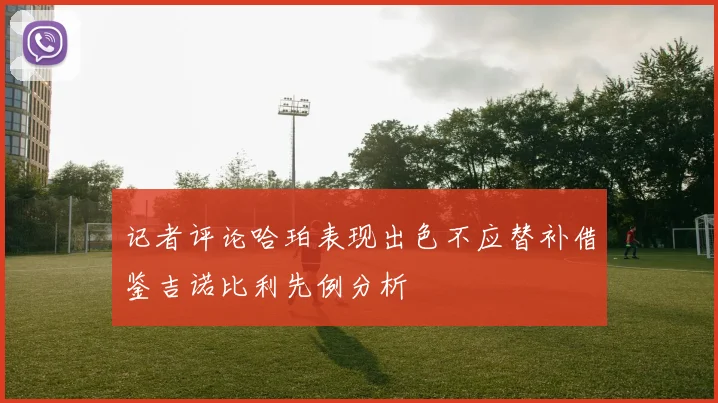 记者评论哈珀表现出色不应替补借鉴吉诺比利先例分析