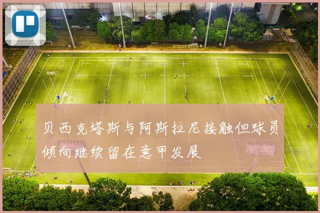 贝西克塔斯与阿斯拉尼接触但球员倾向继续留在意甲发展