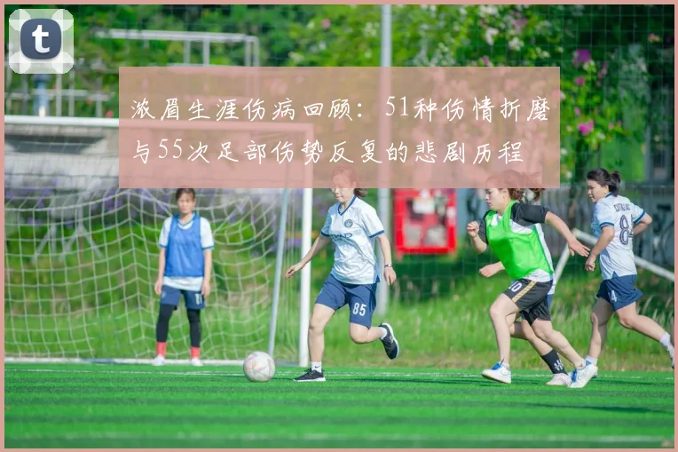 浓眉生涯伤病回顾：51种伤情折磨与55次足部伤势反复的悲剧历程