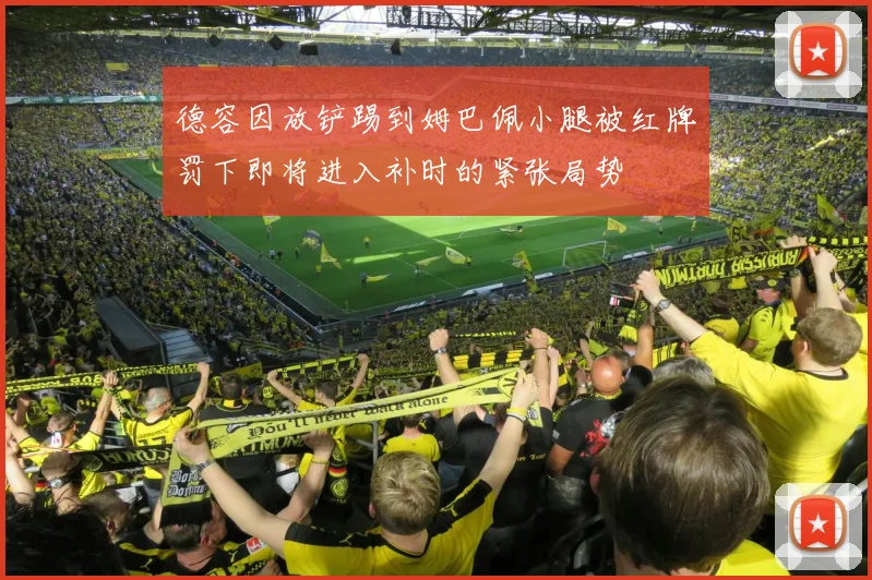 德容因放铲踢到姆巴佩小腿被红牌罚下即将进入补时的紧张局势
