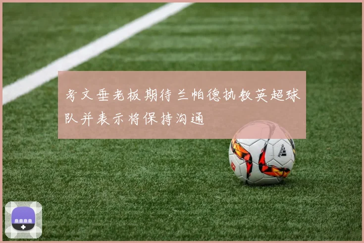 考文垂老板期待兰帕德执教英超球队并表示将保持沟通