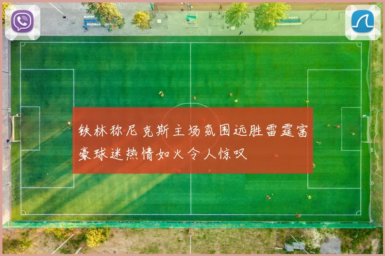 铁林称尼克斯主场氛围远胜雷霆富豪球迷热情如火令人惊叹