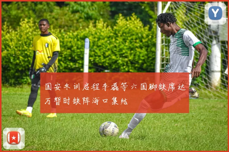 国安冬训启程李磊等六国脚缺席达万暂时缺阵海口集结