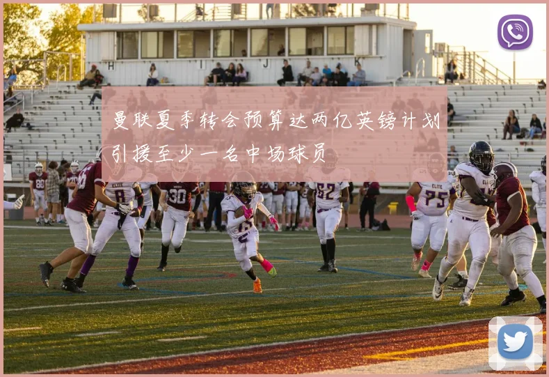 曼联夏季转会预算达两亿英镑计划引援至少一名中场球员