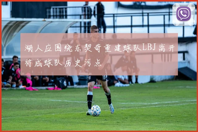 湖人应围绕东契奇重建球队LBJ离开将成球队历史污点